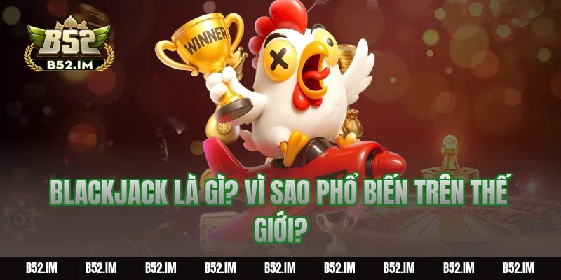 Blackjack là gì? Vì sao phổ biến trên thế giới?