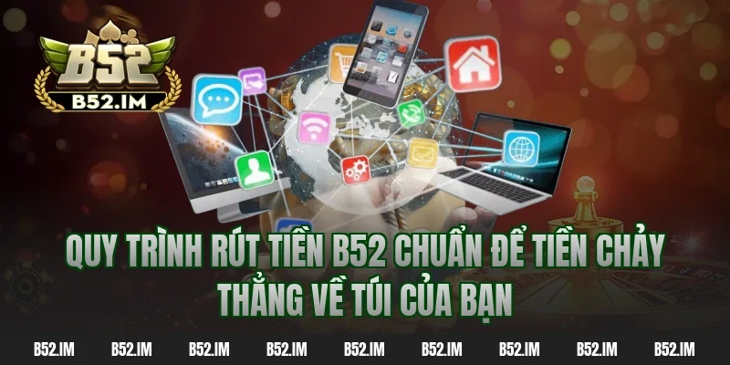 Quy trình rút tiền B52 chuẩn để tiền chảy thẳng về túi của bạn