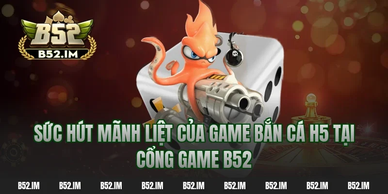 Sức hút mãnh liệt của game bắn cá h5 tại cổng game b52